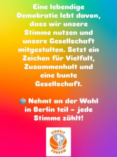 Eine lebendige Demokratie lebt davon, dass wir unsere Stimme nutzen und unsere Gesellschaft mitgestalten. Setzt ein Zeichen für Vielfalt, Zusammenhalt und eine bunte Gesellschaft.  🗳️ Nehmt an der Wahl in Berlin teil – jede Stimme zählt!